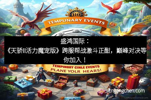 盛鸿国际：《天骄II活力魔宠版》跨服帮战激斗正酣，巅峰对决等你加入！